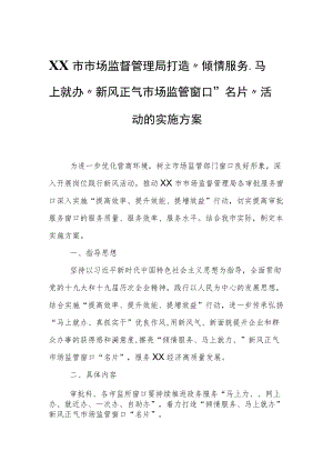 XX市市场监督管理局打造“倾情服务、马上就办”新风正气市场监管窗口“名片”活动的实施方案.docx