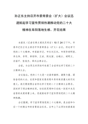 孙正东主持召开市委常委会（扩大）会议迅速掀起学习宣传贯彻热潮推动党的二十大精神在阜阳落地生根、开花结果.docx