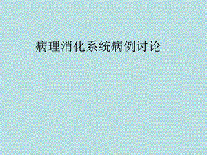 病理消化系统病例讨论.ppt
