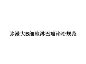 弥漫大B细胞淋巴瘤规范化治疗.ppt