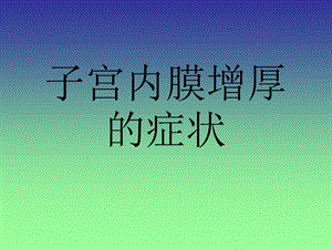 子宫内膜增厚的症状名师编辑PPT课件.ppt