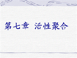 第七章活性聚合名师编辑PPT课件.ppt
