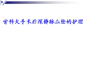 骨科大手术后深静脉血栓的护理1.ppt