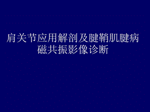 肩关节应用解剖及腱鞘肌腱病的磁共振影像诊断.ppt
