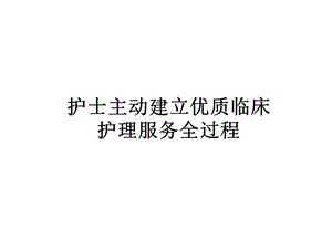 护士主动建立优质临床护理服务全过程.ppt