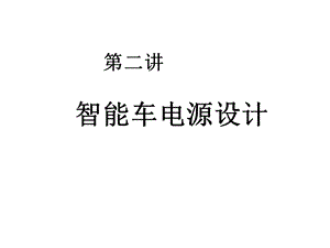 第2讲智能车电源设计.ppt