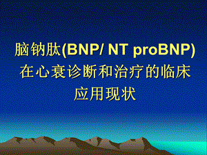脑钠肽（BNP／NT proBNP）在心衰诊断和治疗的临床应用现状.ppt
