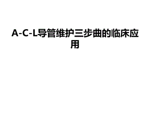 ACL导管维护三步曲的临床应用.ppt