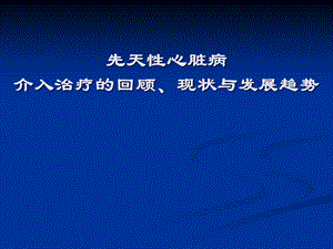 先天性心脏病介入治疗的回顾、现状与发展趋势.ppt