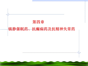 第4章镇静催眠药、抗癫痫药及抗精神失常药.ppt
