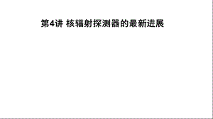 第4讲核辐射探测器的最新进展名师编辑PPT课件.ppt