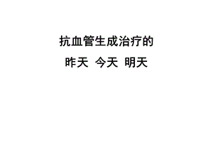 抗血管生成的昨天,今天,明天.ppt