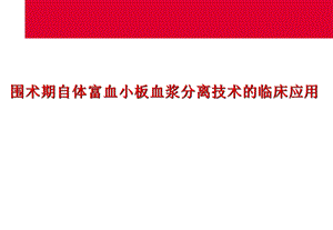 围术期自体富血小板血浆分离技术的临床应用.ppt