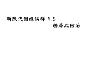 新陈代谢症候群V.S糖尿病防治.ppt