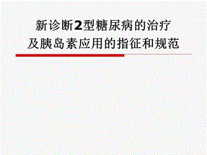 新诊断2型糖尿病的治疗及胰岛素应用的指征和规范.ppt
