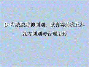 β内酰胺酶抑制剂、碳青霉烯类及其复方制剂与合理用药.ppt