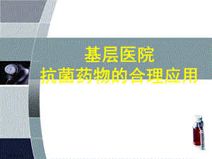基层医院抗菌药物合理应用培训.ppt