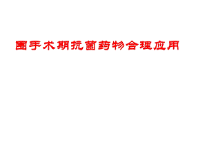 围手术期抗菌药物合理应用.ppt