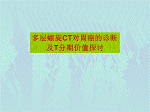 多层螺旋ct对胃癌的诊断及t分期价值探讨.ppt
