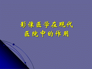 影像医学在现代医院中的作用.ppt