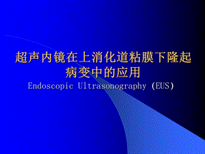 超声内镜在上消化道粘膜下隆起病变中的应用.ppt