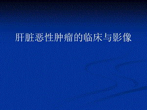 肝脏恶性肿瘤临床与影像.ppt