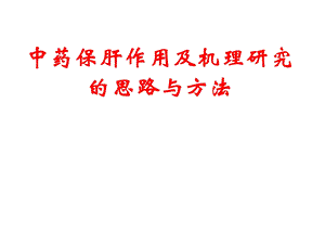 [中医中药]中药保肝作用及机理研究的思路与方法.ppt
