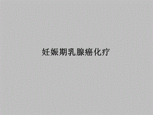 妊娠期乳腺癌化疗ppt幻灯片.ppt