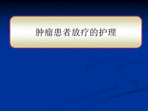 肿瘤放疗患者的护理2.ppt