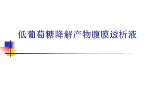 低葡萄糖降解产物腹膜透析液.ppt
