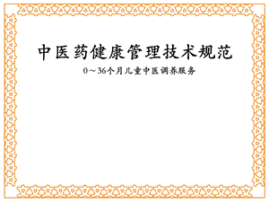 中医药健康管理技术规范0～36个月儿童中医调养服务.ppt