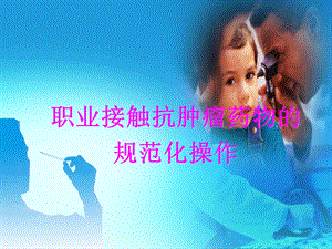 职业接触抗肿瘤药物的规范化操作.ppt.ppt