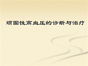 顽固性高血压的诊断与治疗.ppt
