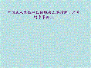中国成人急性淋巴细胞白血病诊断治疗的专家共识.ppt