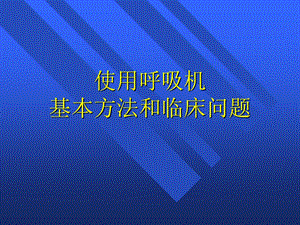 【精品PPT】使用呼吸机的基本方法.ppt