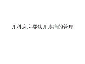 儿科病房婴幼儿疼痛的管理ppt幻灯片.ppt