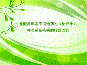 盐酸氨溴索不同给药方式治疗小儿呼吸系统疾病的疗效对比1.ppt