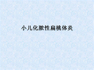 小儿化脓性扁桃体炎.ppt