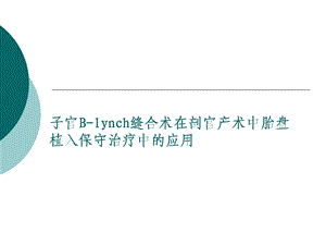 Blynch缝合术在剖宫产术中胎盘植入保守治疗中的应用.ppt