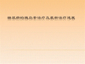 糖尿病的胰岛素治疗及最新治疗.ppt