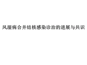 风湿病合并结核感染诊治的进展与共识.ppt