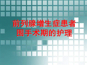前列腺增生症患者围手术期的护理幻灯.ppt