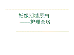 妊娠期糖尿病护理查房.ppt