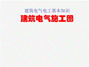 建筑电气电工基本知识建筑电气施工图.ppt
