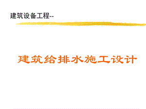 建筑设备工程——建筑给排水施工设计.ppt