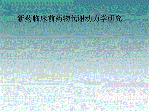 新药临床前药物代谢动力学研究.ppt