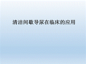 清洁间歇导尿在临床的应用.ppt