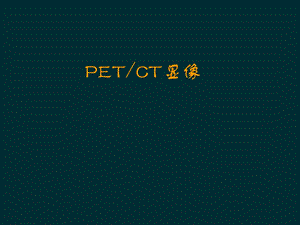 影像医学课件：PETCT显像.ppt