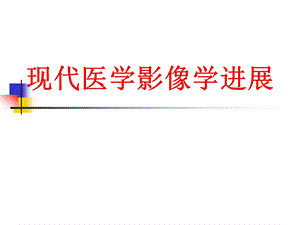 现代医学影像学进展优秀医学PPT课件.ppt