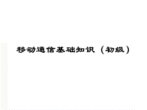 移动通信基础知识(初级).ppt